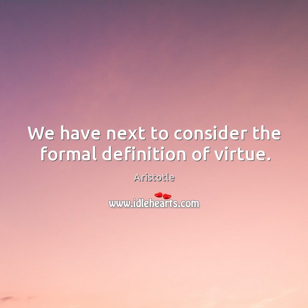 We have next to consider the formal definition of virtue. Aristotle Picture Quote