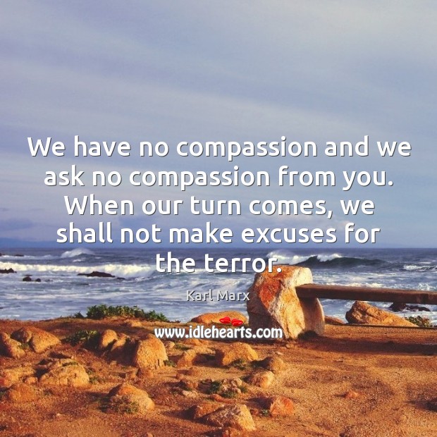 We have no compassion and we ask no compassion from you. When Karl Marx Picture Quote