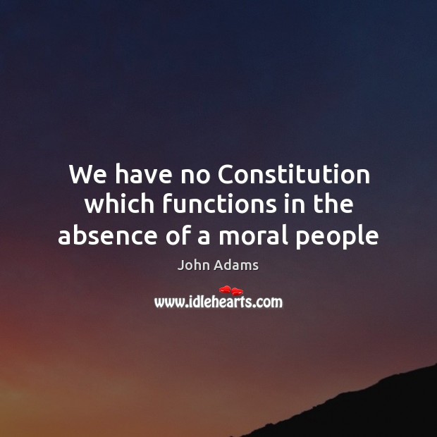 We have no Constitution which functions in the absence of a moral people John Adams Picture Quote