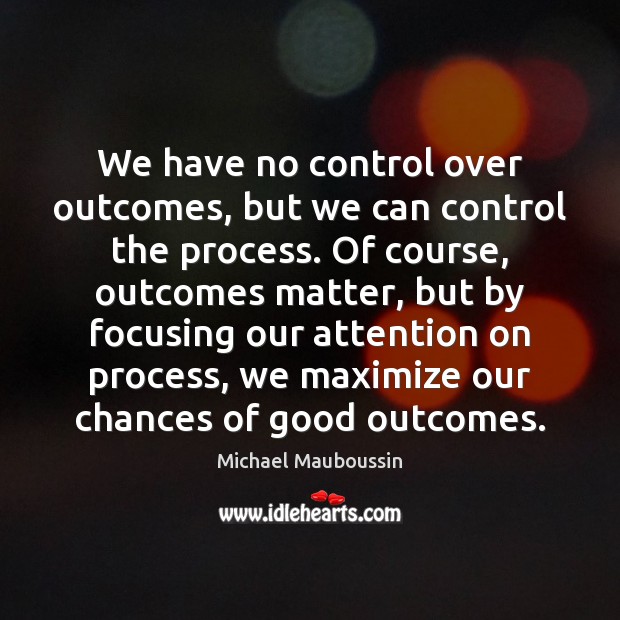 We have no control over outcomes, but we can control the process. Michael Mauboussin Picture Quote