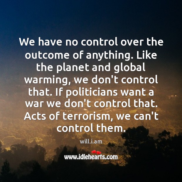 We have no control over the outcome of anything. Like the planet will.i.am Picture Quote