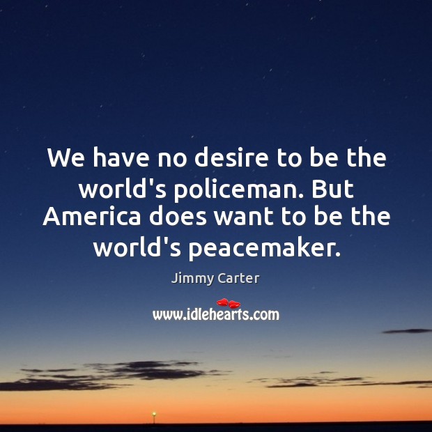 We have no desire to be the world’s policeman. But America does Jimmy Carter Picture Quote