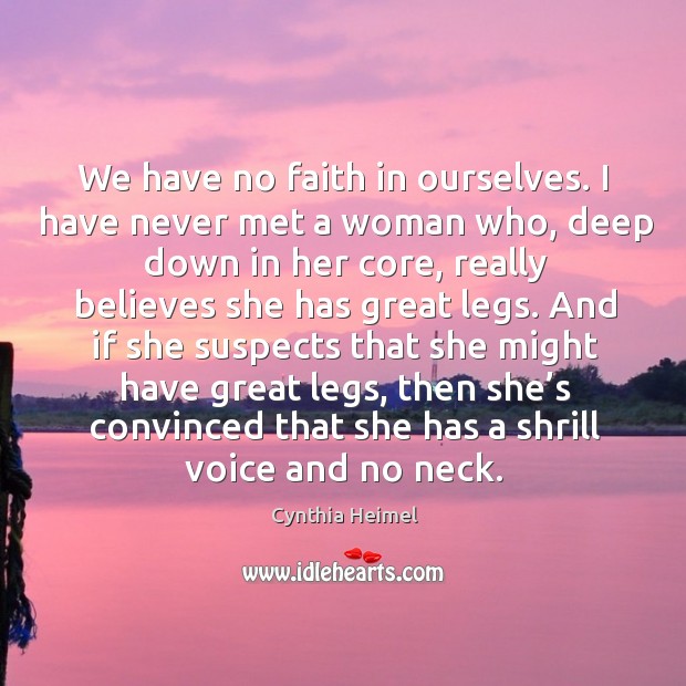 We have no faith in ourselves. I have never met a woman who, deep down in her core Cynthia Heimel Picture Quote