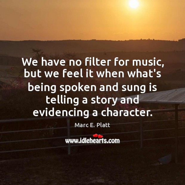 We have no filter for music, but we feel it when what’s Marc E. Platt Picture Quote