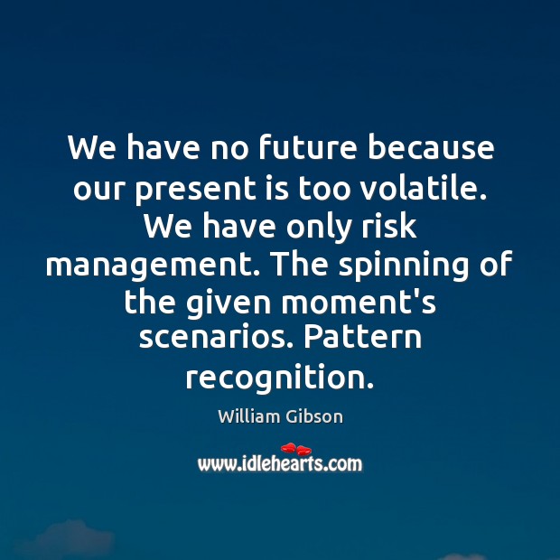 We have no future because our present is too volatile. We have William Gibson Picture Quote