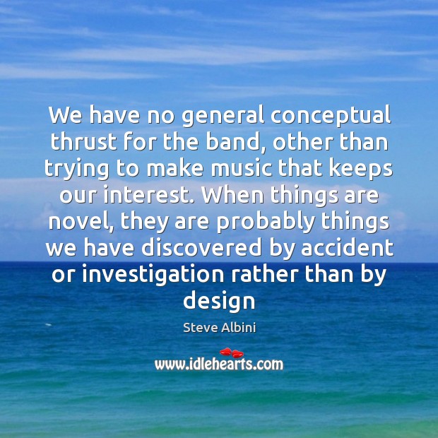 We have no general conceptual thrust for the band, other than trying Steve Albini Picture Quote