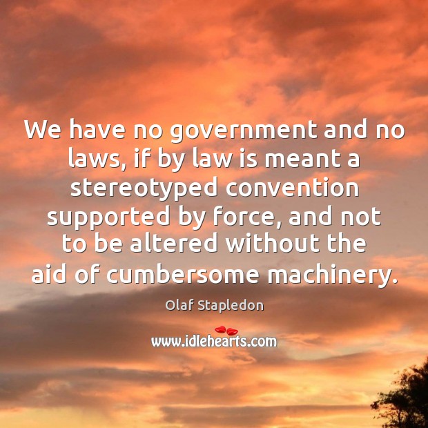 We have no government and no laws, if by law is meant Olaf Stapledon Picture Quote