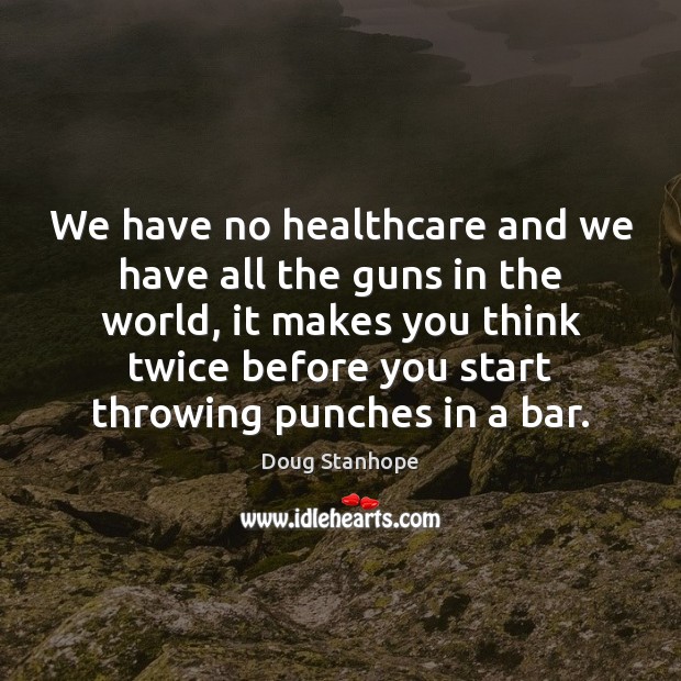 We have no healthcare and we have all the guns in the Doug Stanhope Picture Quote