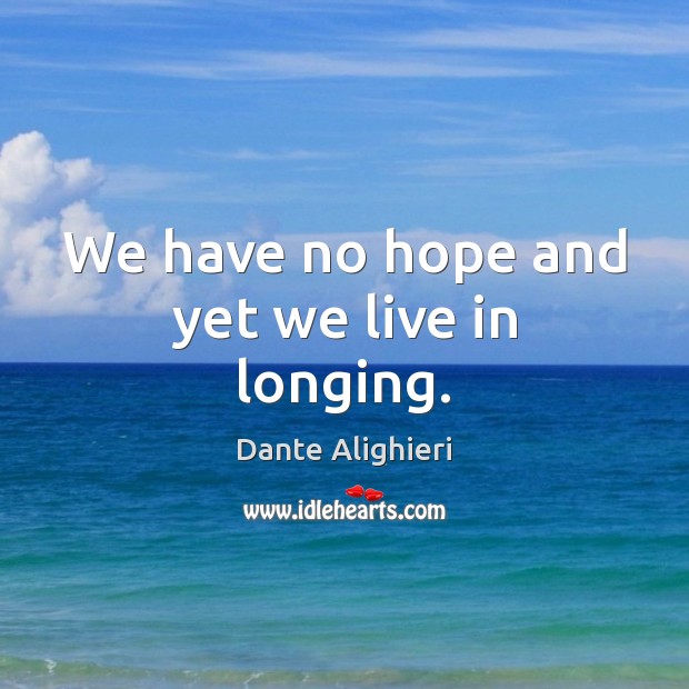 We have no hope and yet we live in longing. Dante Alighieri Picture Quote