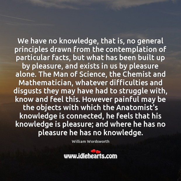We have no knowledge, that is, no general principles drawn from the Image