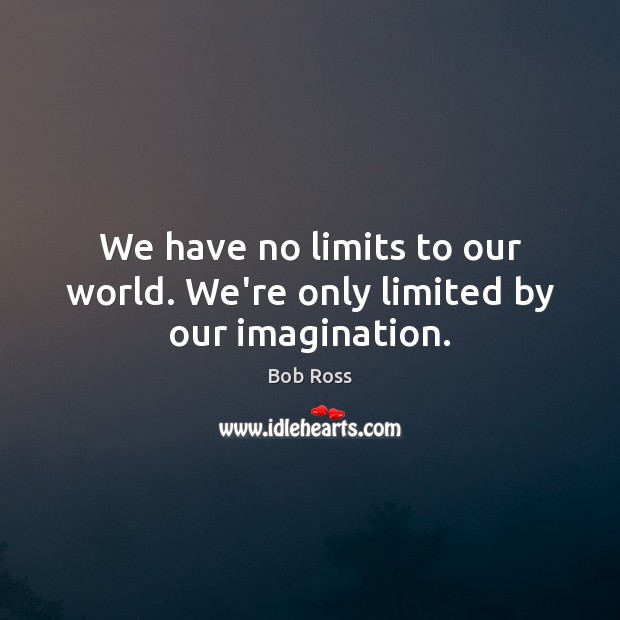 We have no limits to our world. We’re only limited by our imagination. Image