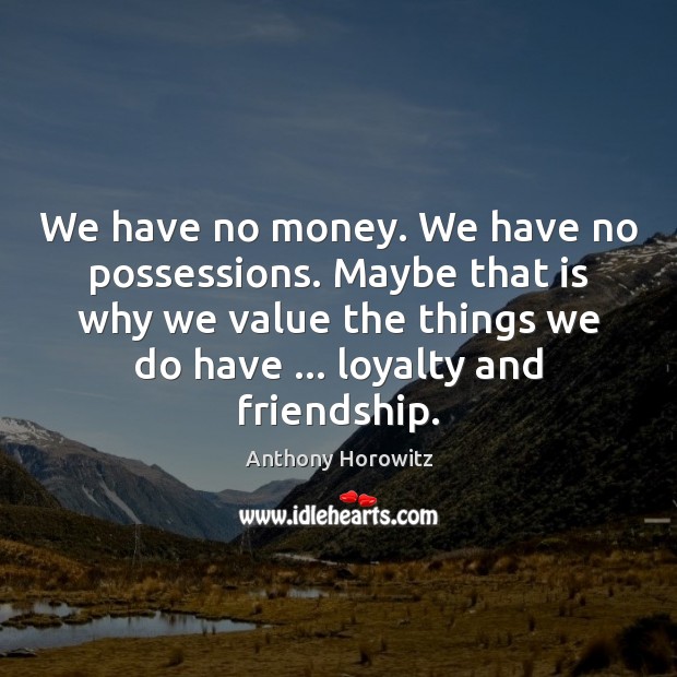 We have no money. We have no possessions. Maybe that is why Anthony Horowitz Picture Quote