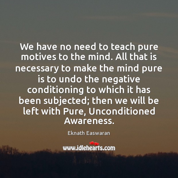 We have no need to teach pure motives to the mind. All Eknath Easwaran Picture Quote