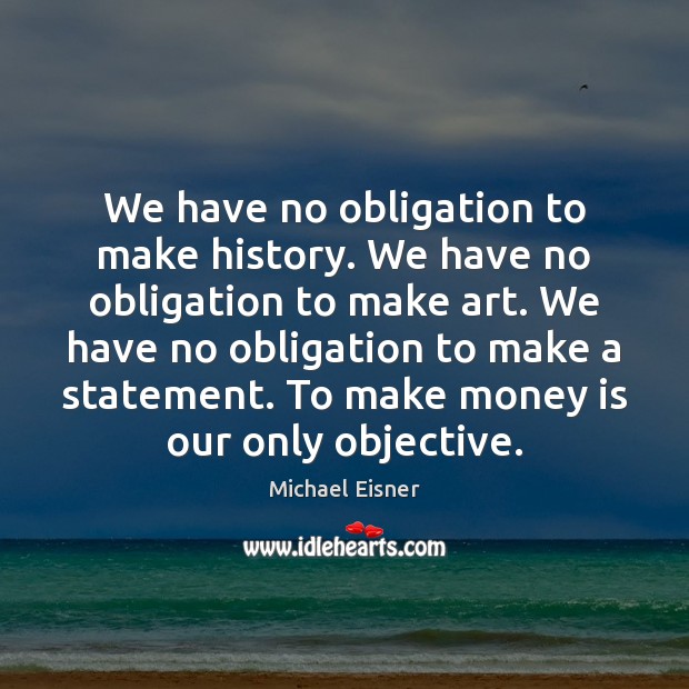 We have no obligation to make history. We have no obligation to Michael Eisner Picture Quote