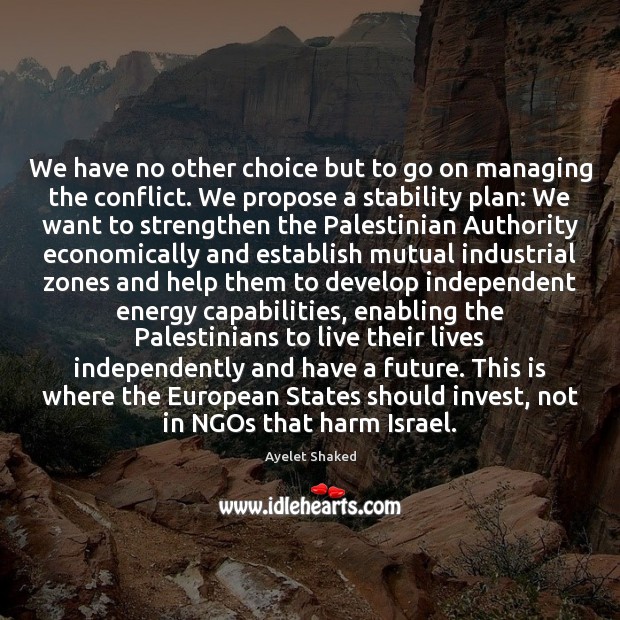We have no other choice but to go on managing the conflict. Ayelet Shaked Picture Quote
