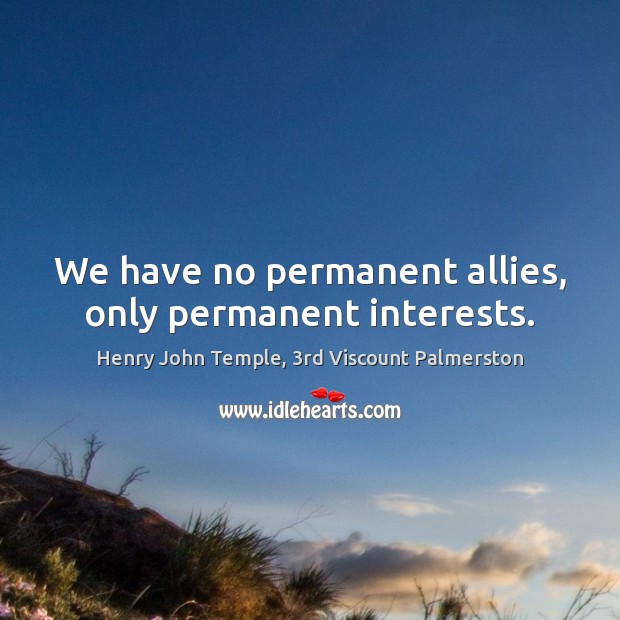 We have no permanent allies, only permanent interests. Image