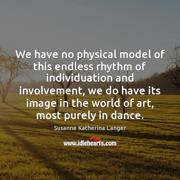 We have no physical model of this endless rhythm of individuation and Susanne Katherina Langer Picture Quote