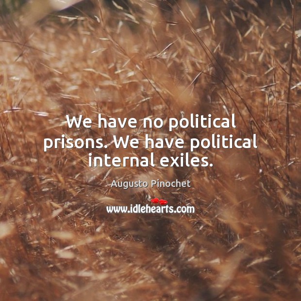 We have no political prisons. We have political internal exiles. Augusto Pinochet Picture Quote