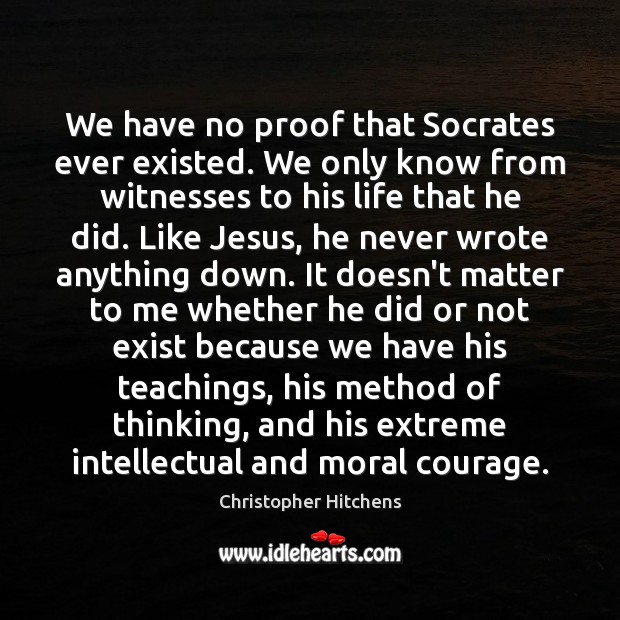 We have no proof that Socrates ever existed. We only know from Christopher Hitchens Picture Quote