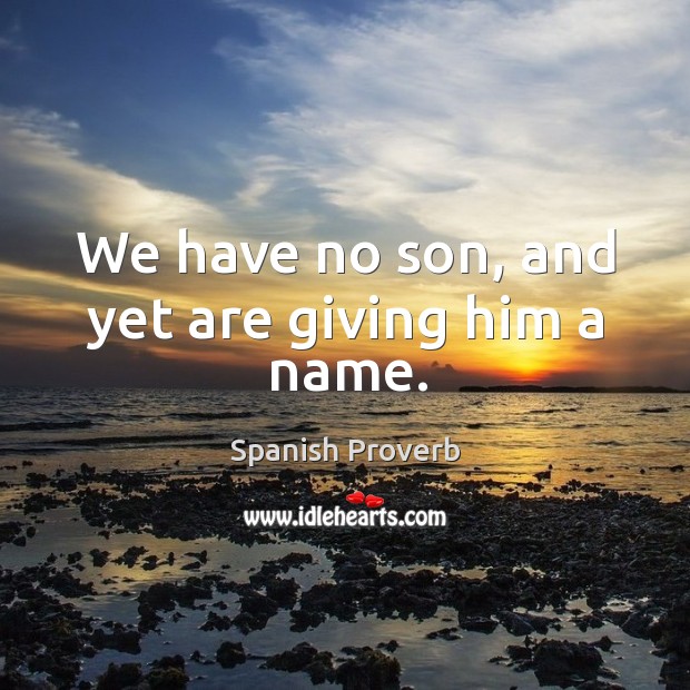 We have no son, and yet are giving him a name. Spanish Proverbs Image