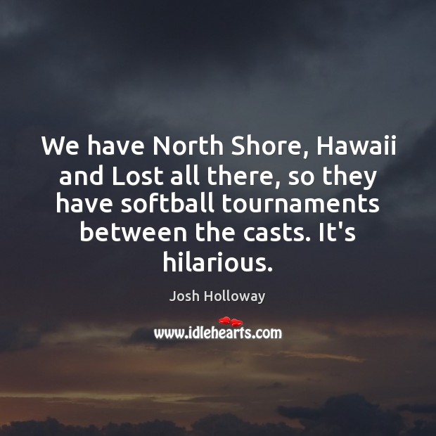 We have North Shore, Hawaii and Lost all there, so they have Josh Holloway Picture Quote