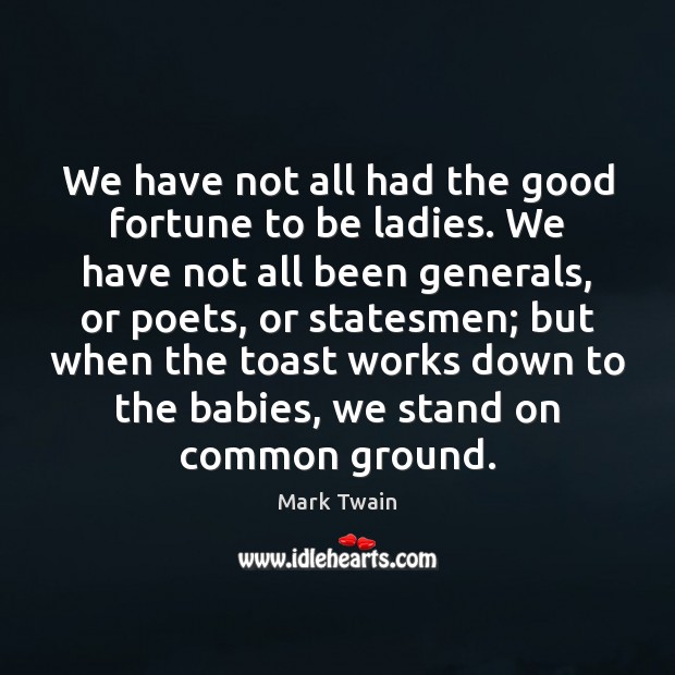 We have not all had the good fortune to be ladies. We Mark Twain Picture Quote