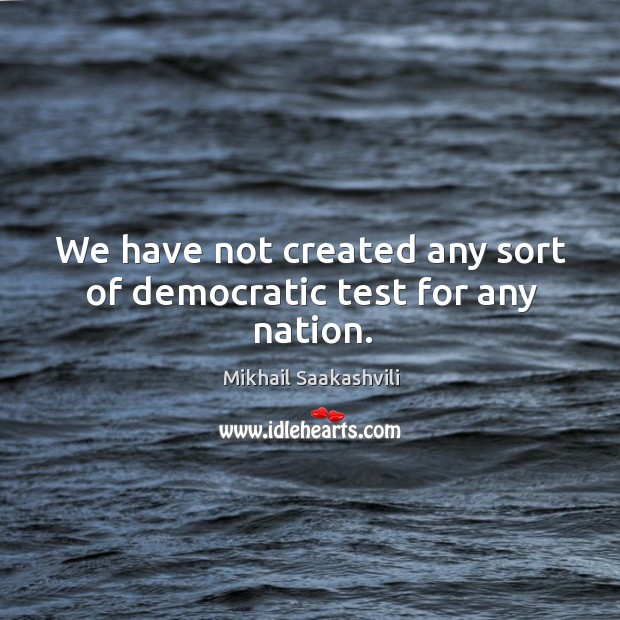We have not created any sort of democratic test for any nation. Image