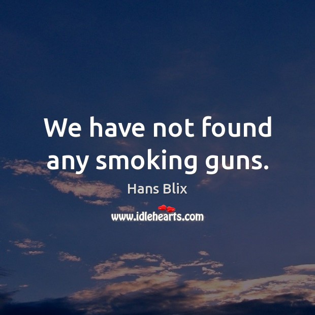We have not found any smoking guns. Hans Blix Picture Quote