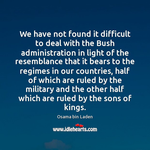 We have not found it difficult to deal with the Bush administration Osama bin Laden Picture Quote