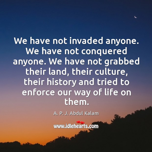 We have not invaded anyone. We have not conquered anyone. Culture Quotes Image