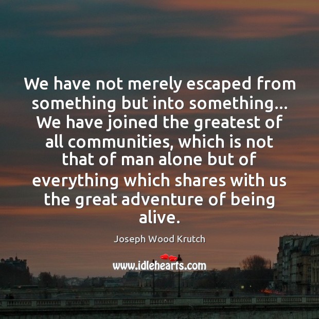 We have not merely escaped from something but into something… We have Joseph Wood Krutch Picture Quote