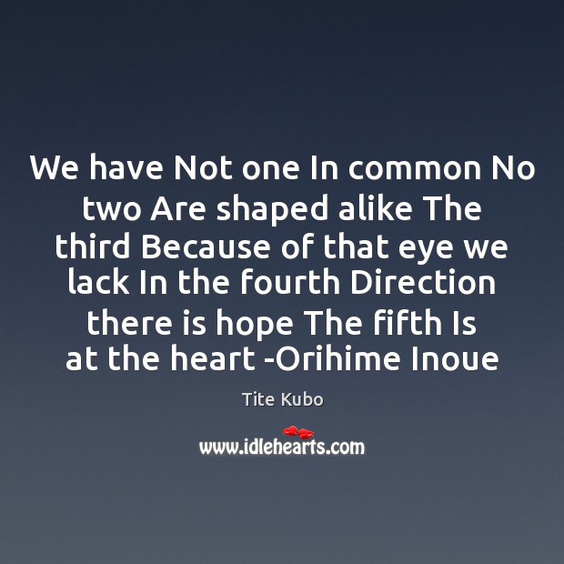 We have Not one In common No two Are shaped alike The Tite Kubo Picture Quote