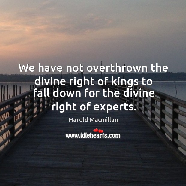 We have not overthrown the divine right of kings to fall down for the divine right of experts. Harold Macmillan Picture Quote