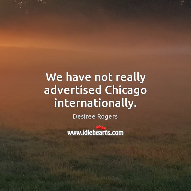 We have not really advertised Chicago internationally. Desiree Rogers Picture Quote