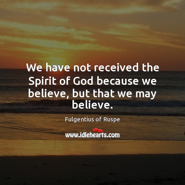 We have not received the Spirit of God because we believe, but that we may believe. Image