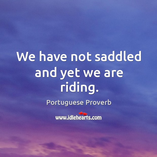 We have not saddled and yet we are riding. Portuguese Proverbs Image