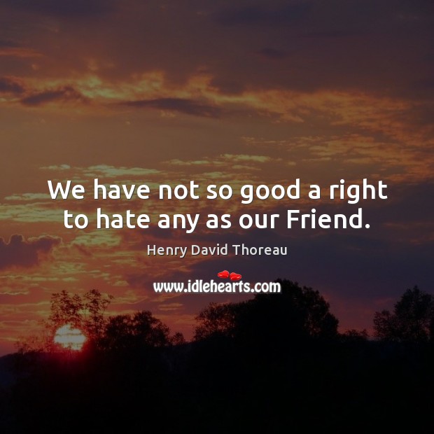 We have not so good a right to hate any as our Friend. Image