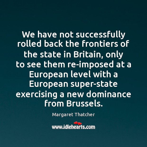 We have not successfully rolled back the frontiers of the state in Margaret Thatcher Picture Quote