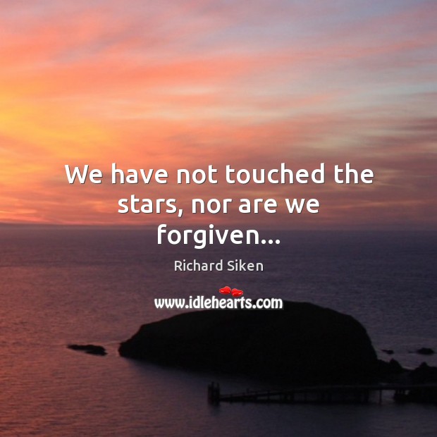 We have not touched the stars, nor are we forgiven… Richard Siken Picture Quote