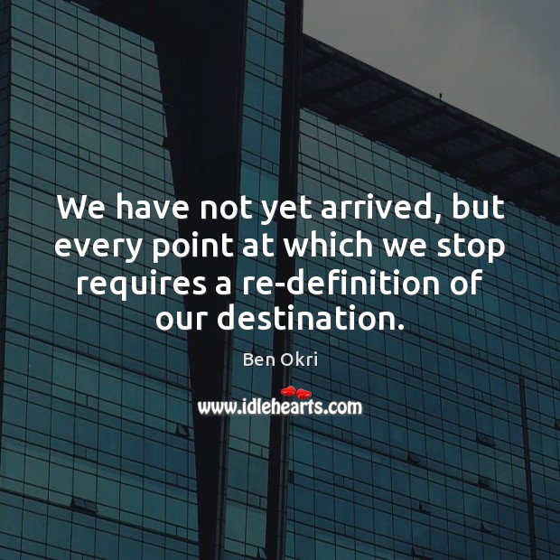We have not yet arrived, but every point at which we stop Ben Okri Picture Quote