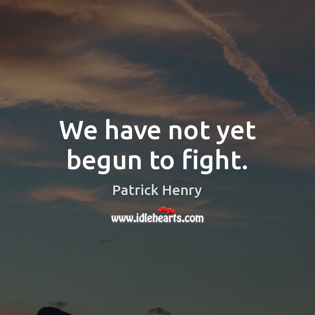 We have not yet begun to fight. Patrick Henry Picture Quote