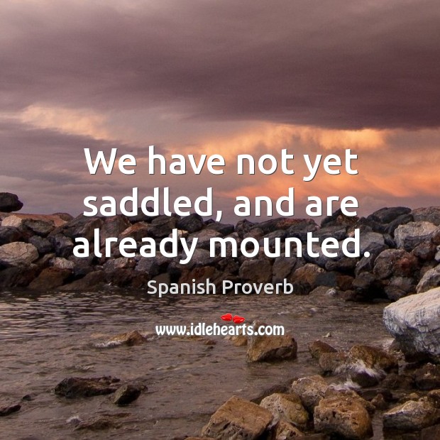 We have not yet saddled, and are already mounted. Spanish Proverbs Image