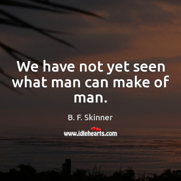 We have not yet seen what man can make of man. B. F. Skinner Picture Quote