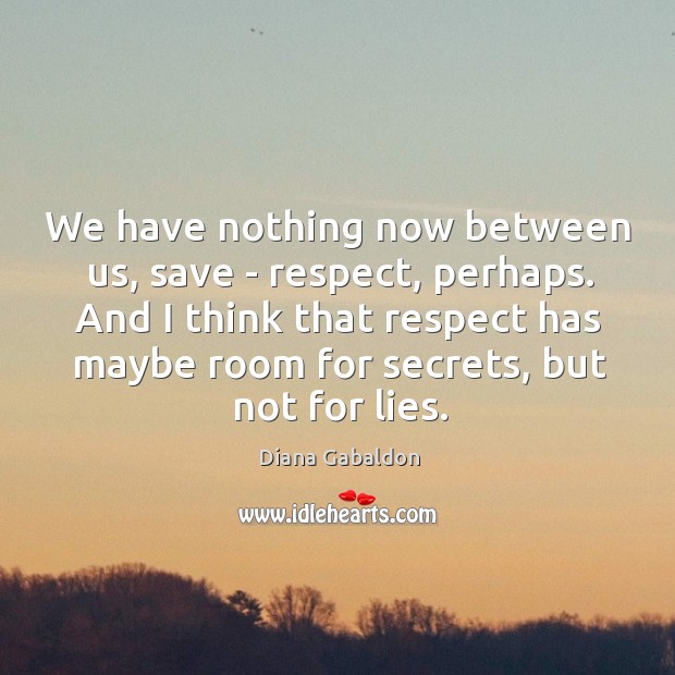 We have nothing now between us, save – respect, perhaps. And I Diana Gabaldon Picture Quote