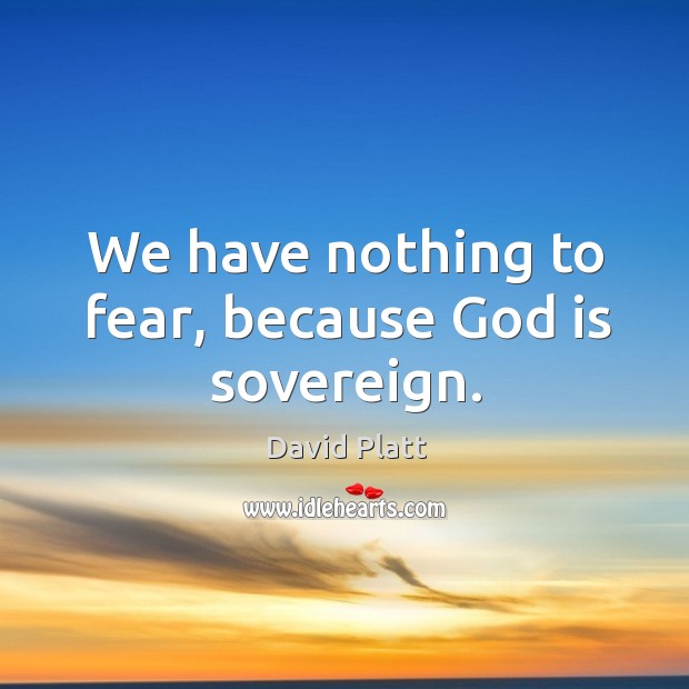 We have nothing to fear, because God is sovereign. David Platt Picture Quote