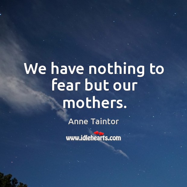 We have nothing to fear but our mothers. Anne Taintor Picture Quote