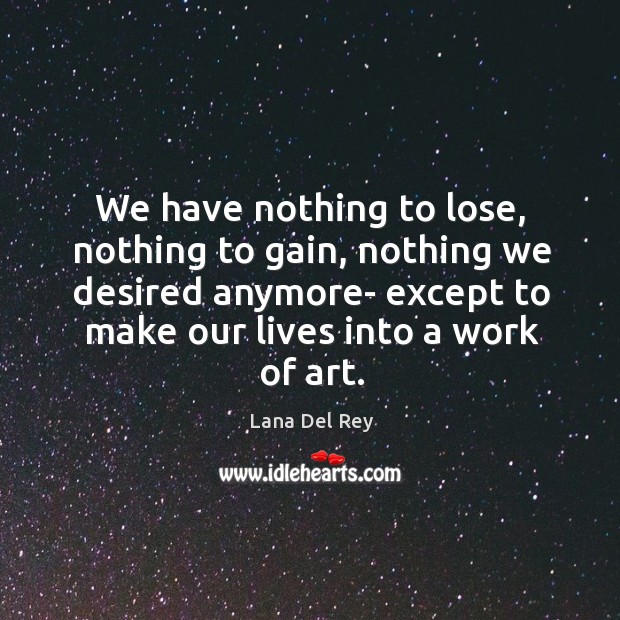 We have nothing to lose, nothing to gain, nothing we desired anymore- Lana Del Rey Picture Quote