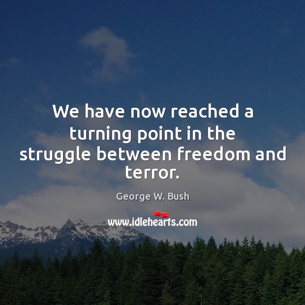 We have now reached a turning point in the struggle between freedom and terror. Image