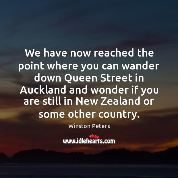 We have now reached the point where you can wander down Queen Winston Peters Picture Quote