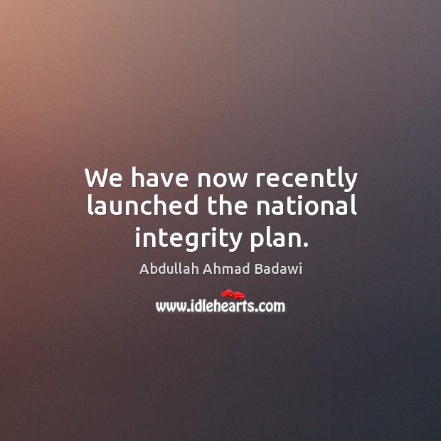We have now recently launched the national integrity plan. Abdullah Ahmad Badawi Picture Quote